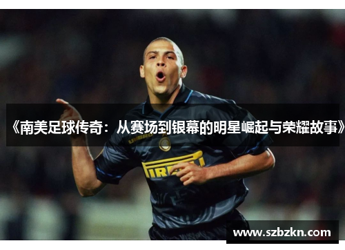 《南美足球传奇：从赛场到银幕的明星崛起与荣耀故事》