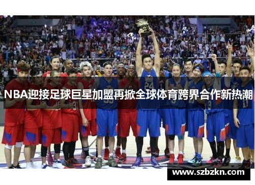 NBA迎接足球巨星加盟再掀全球体育跨界合作新热潮