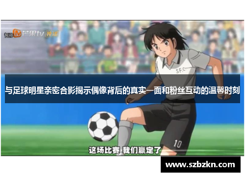 与足球明星亲密合影揭示偶像背后的真实一面和粉丝互动的温馨时刻