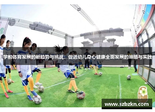 学前体育发展的新趋势与挑战：促进幼儿身心健康全面发展的策略与实践