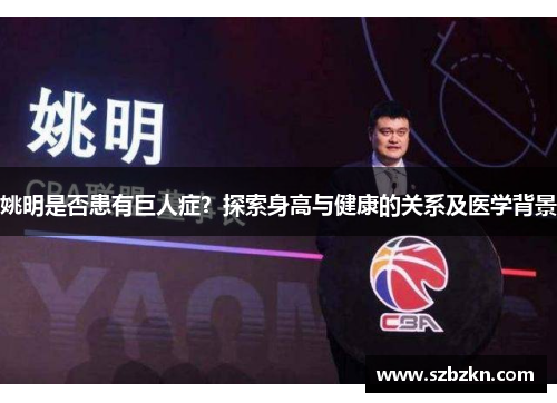 姚明是否患有巨人症？探索身高与健康的关系及医学背景