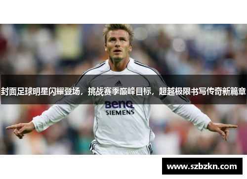 封面足球明星闪耀登场，挑战赛季巅峰目标，超越极限书写传奇新篇章