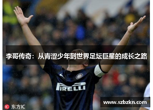 李哥传奇：从青涩少年到世界足坛巨星的成长之路