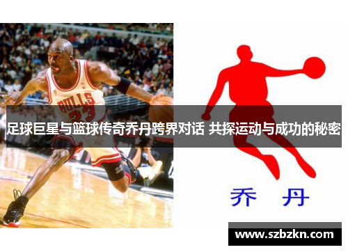 足球巨星与篮球传奇乔丹跨界对话 共探运动与成功的秘密