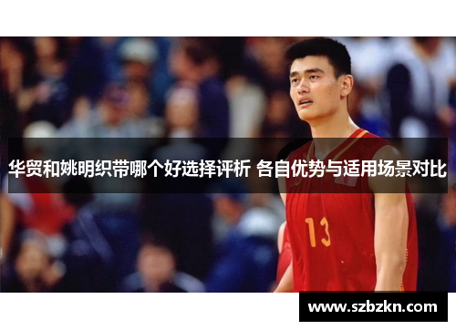 华贸和姚明织带哪个好选择评析 各自优势与适用场景对比
