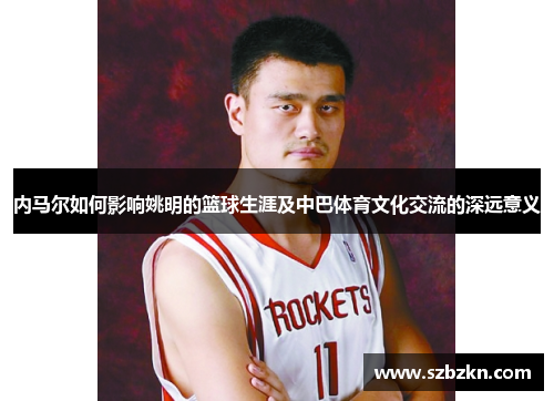 内马尔如何影响姚明的篮球生涯及中巴体育文化交流的深远意义