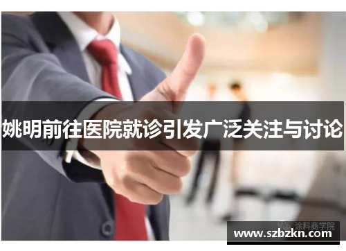 姚明前往医院就诊引发广泛关注与讨论