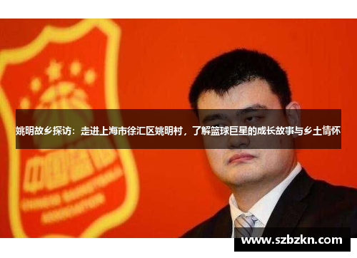 姚明故乡探访：走进上海市徐汇区姚明村，了解篮球巨星的成长故事与乡土情怀