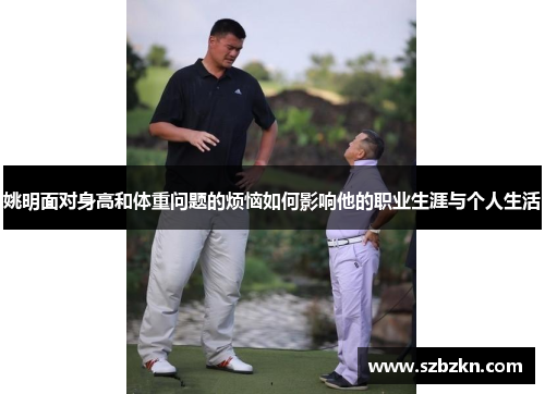 姚明面对身高和体重问题的烦恼如何影响他的职业生涯与个人生活