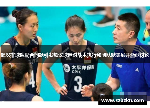 武汉排球队配合问题引发热议球迷对战术执行和团队默契展开激烈讨论