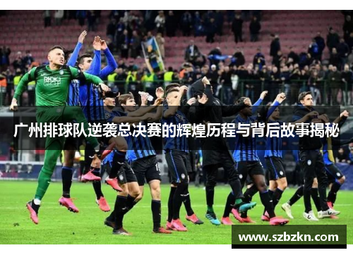 广州排球队逆袭总决赛的辉煌历程与背后故事揭秘