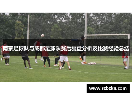 南京足球队与成都足球队赛后复盘分析及比赛经验总结