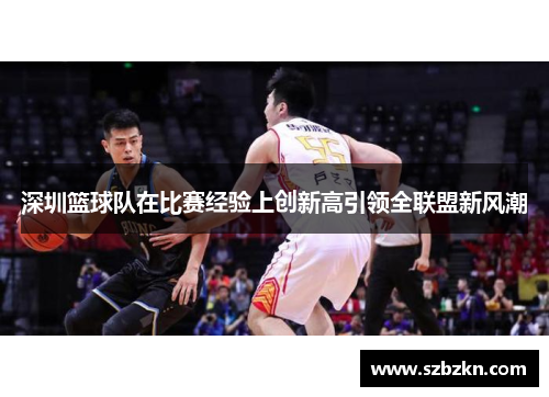 深圳篮球队在比赛经验上创新高引领全联盟新风潮