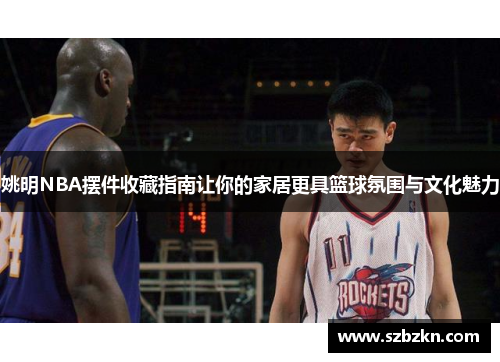 姚明NBA摆件收藏指南让你的家居更具篮球氛围与文化魅力