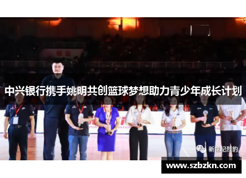 中兴银行携手姚明共创篮球梦想助力青少年成长计划