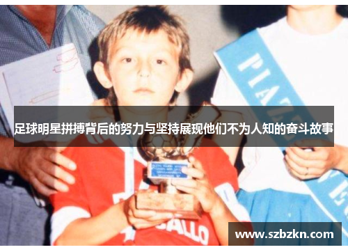 足球明星拼搏背后的努力与坚持展现他们不为人知的奋斗故事