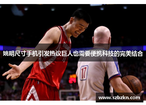 姚明尺寸手机引发热议巨人也需要便携科技的完美结合