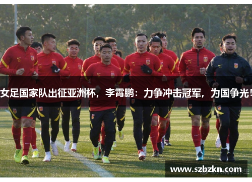 女足国家队出征亚洲杯，李霄鹏：力争冲击冠军，为国争光！