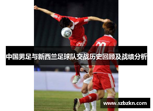 中国男足与新西兰足球队交战历史回顾及战绩分析
