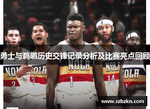 勇士与鹈鹕历史交锋记录分析及比赛亮点回顾