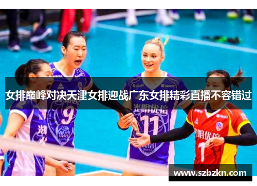 女排巅峰对决天津女排迎战广东女排精彩直播不容错过