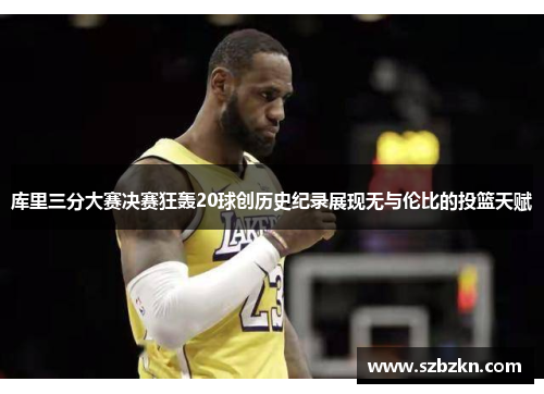 库里三分大赛决赛狂轰20球创历史纪录展现无与伦比的投篮天赋
