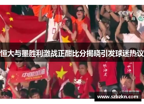 恒大与墨胜利激战正酣比分揭晓引发球迷热议