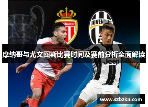 摩纳哥与尤文图斯比赛时间及赛前分析全面解读