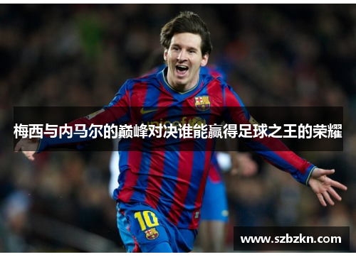 梅西与内马尔的巅峰对决谁能赢得足球之王的荣耀