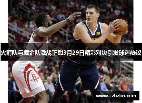 火箭队与掘金队激战正酣3月29日精彩对决引发球迷热议
